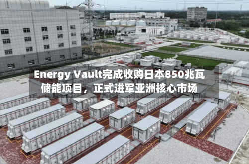 Energy Vault完成收购日本850兆瓦储能项目，正式进军亚洲核心市场-第3张图片