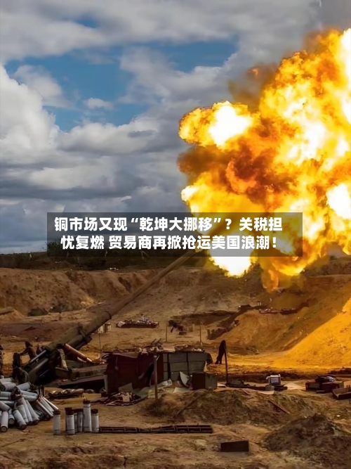 铜市场又现“乾坤大挪移	”？关税担忧复燃 贸易商再掀抢运美国浪潮！-第2张图片