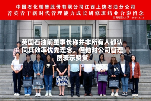 英国石油前董事长称并非所有人都认同其效率优先理念，但他对公司管理层表示赞赏-第2张图片