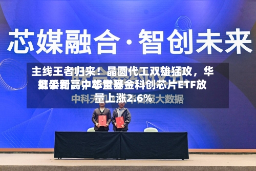 主线王者归来！晶圆代工双雄猛攻，华虹公司、中芯世界携手新高，华宝基金科创芯片ETF放量上涨2.6%-第2张图片