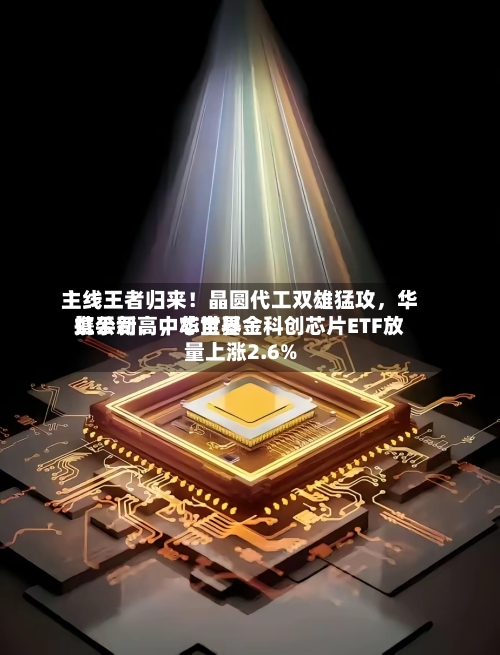 主线王者归来！晶圆代工双雄猛攻	，华虹公司、中芯世界携手新高，华宝基金科创芯片ETF放量上涨2.6%-第3张图片