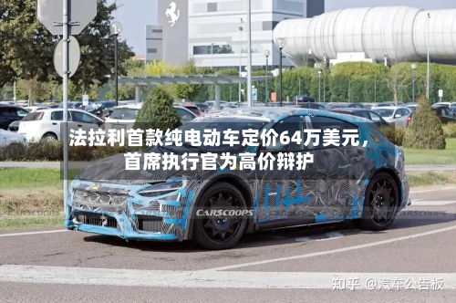 法拉利首款纯电动车定价64万美元	，首席执行官为高价辩护-第2张图片