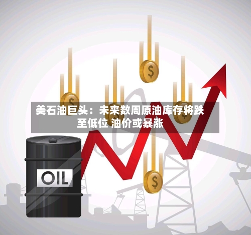 美石油巨头：未来数周原油库存将跌至低位 油价或暴涨-第3张图片