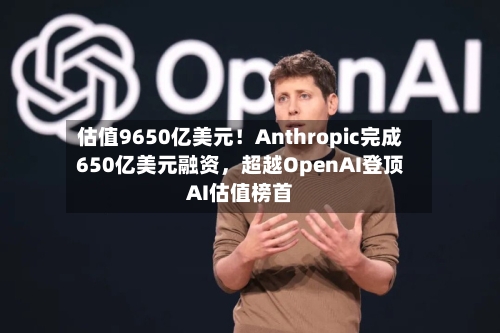 估值9650亿美元！Anthropic完成650亿美元融资，超越OpenAI登顶AI估值榜首-第2张图片