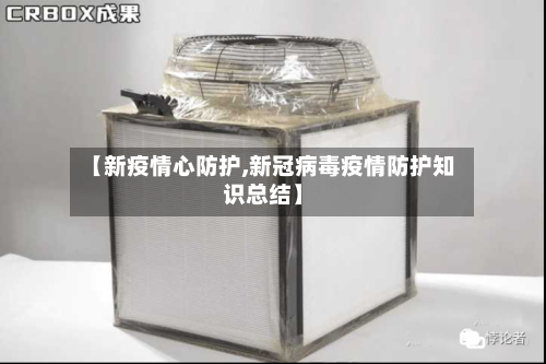 【新疫情心防护,新冠病毒疫情防护知识总结】