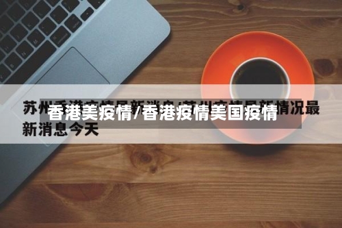 香港美疫情/香港疫情美国疫情-第3张图片