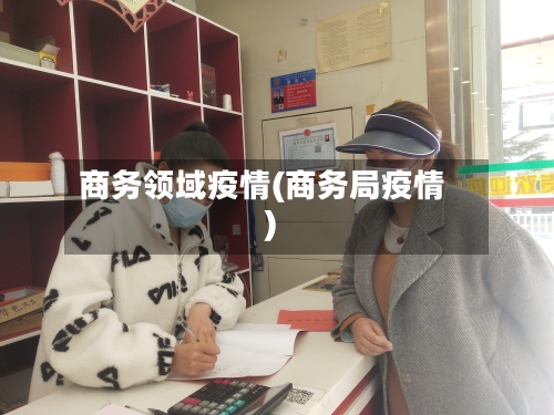 商务领域疫情(商务局疫情)-第2张图片