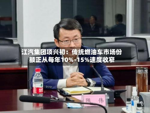 江汽集团项兴初：传统燃油车市场份额正从每年10%-15%速度收窄-第2张图片