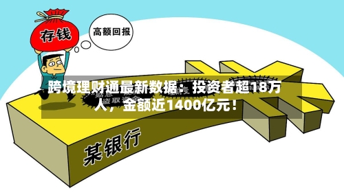 跨境理财通最新数据：投资者超18万人，金额近1400亿元！