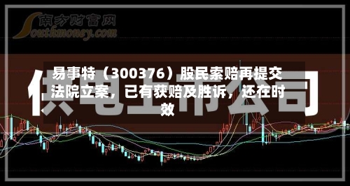 易事特（300376）股民索赔再提交法院立案	，已有获赔及胜诉，还在时效-第2张图片