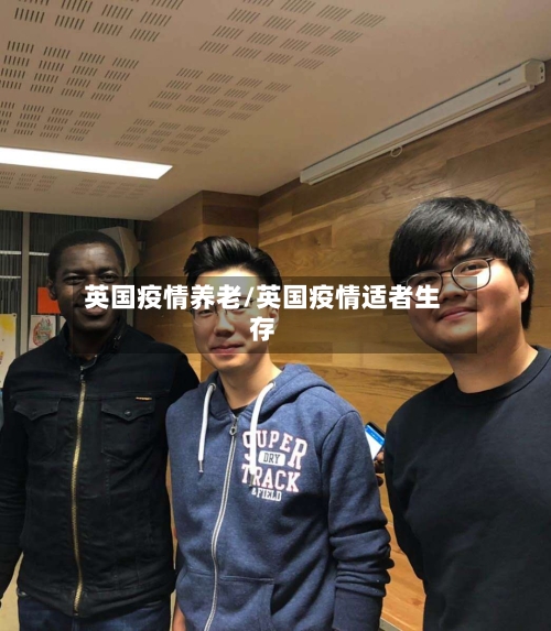 英国疫情养老/英国疫情适者生存