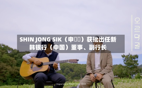 SHIN JONG SIK（申鐘湜）获批出任新韩银行（中国）董事、副行长