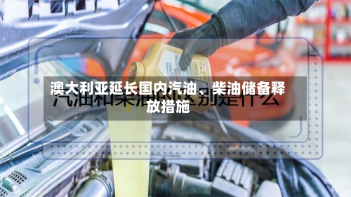 澳大利亚延长国内汽油	、柴油储备释放措施-第2张图片