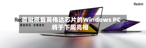 首批搭载英伟达芯片的Windows PC将于下周亮相