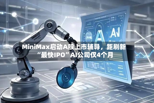 MiniMax启动A股上市辅导，距刷新“最快IPO”AI公司仅4个月