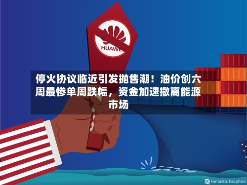 停火协议临近引发抛售潮！油价创六周最惨单周跌幅，资金加速撤离能源市场