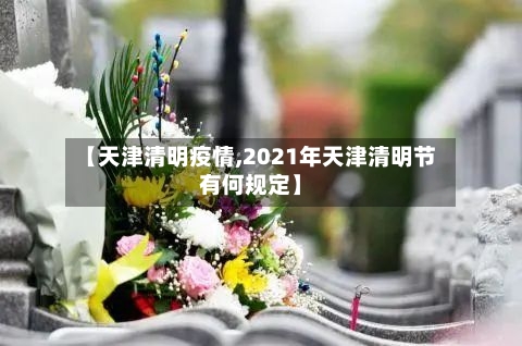 【天津清明疫情,2021年天津清明节有何规定】-第2张图片