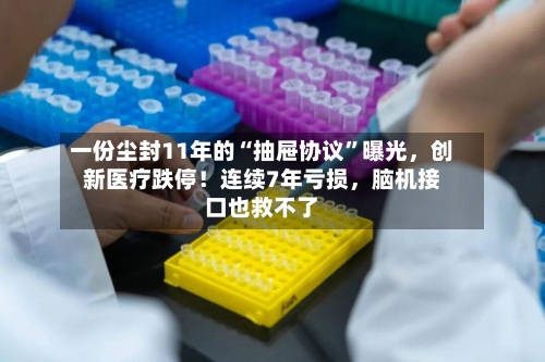 一份尘封11年的“抽屉协议”曝光，创新医疗跌停！连续7年亏损	，脑机接口也救不了-第2张图片