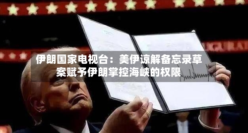 伊朗国家电视台：美伊谅解备忘录草案赋予伊朗掌控海峡的权限-第2张图片