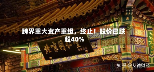 跨界重大资产重组，终止！股价已跌超40%-第2张图片