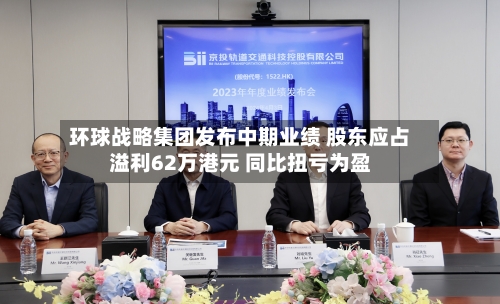 环球战略集团发布中期业绩 股东应占溢利62万港元 同比扭亏为盈-第2张图片