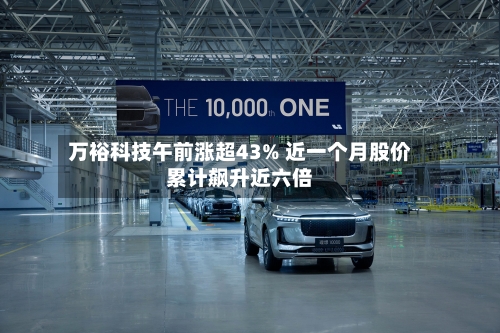 万裕科技午前涨超43% 近一个月股价累计飙升近六倍
