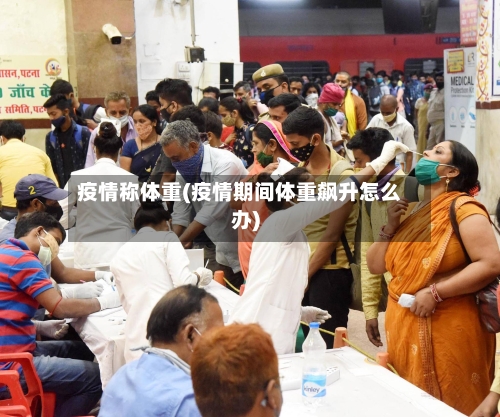 疫情称体重(疫情期间体重飙升怎么办)