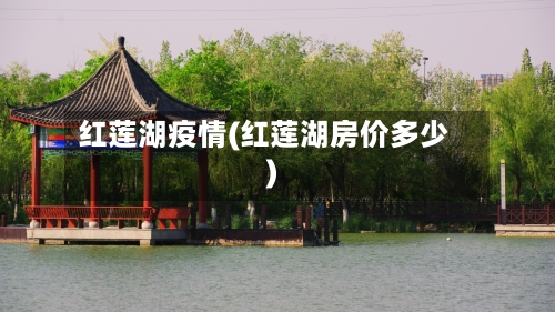 红莲湖疫情(红莲湖房价多少)