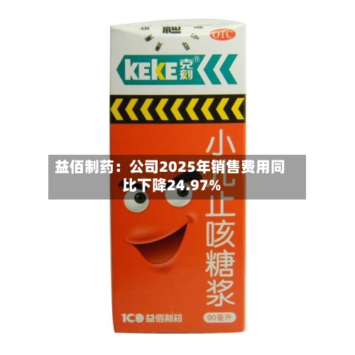 益佰制药：公司2025年销售费用同比下降24.97%-第3张图片