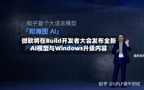 微软将在Build开发者大会发布全新AI模型与Windows升级内容