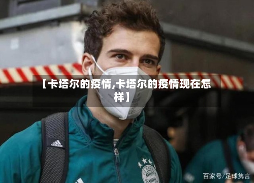 【卡塔尔的疫情,卡塔尔的疫情现在怎样】