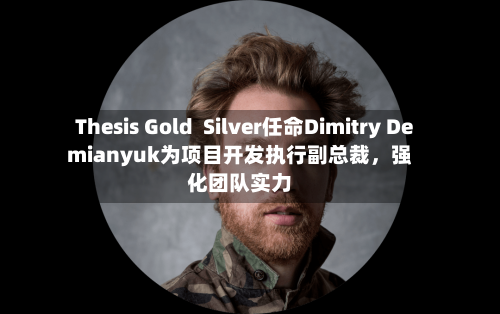 Thesis Gold  Silver任命Dimitry Demianyuk为项目开发执行副总裁，强化团队实力-第2张图片