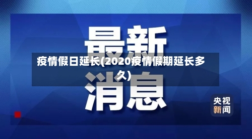 疫情假日延长(2020疫情假期延长多久)