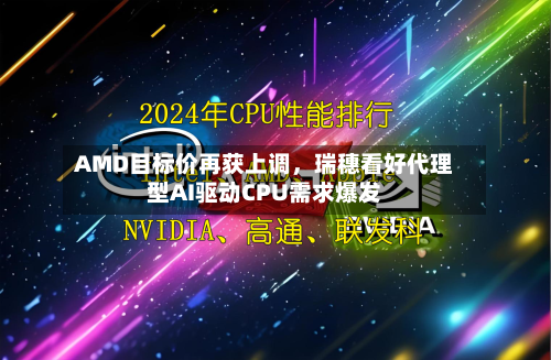 AMD目标价再获上调，瑞穗看好代理型AI驱动CPU需求爆发