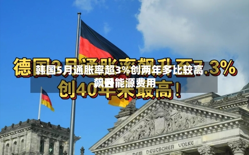 韩国5月通胀率超3%创两年多比较高	，因能源费用飙升-第2张图片