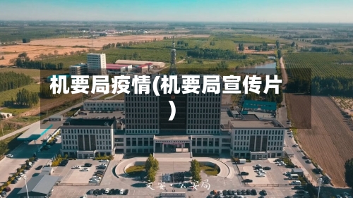机要局疫情(机要局宣传片)