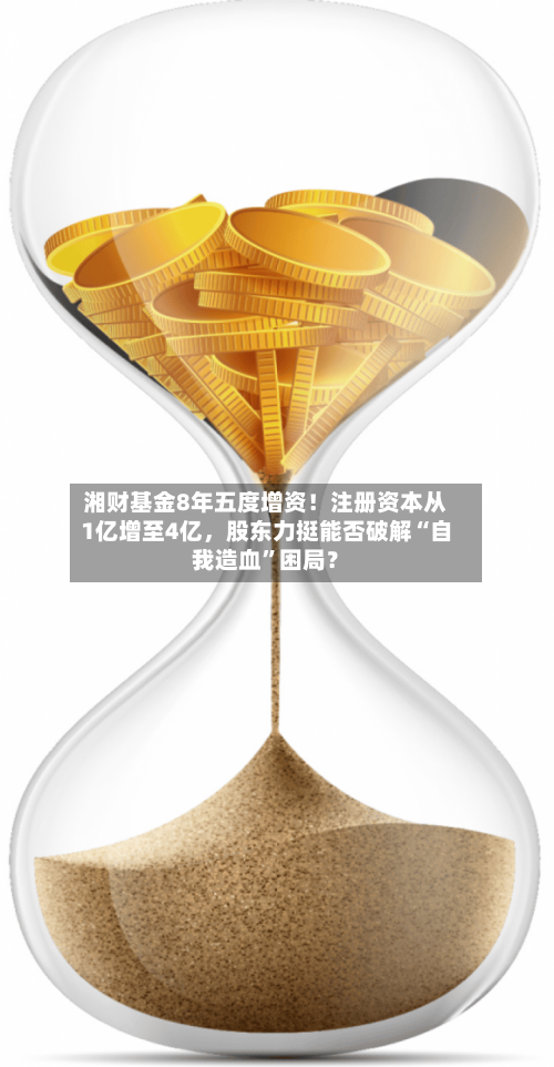 湘财基金8年五度增资！注册资本从1亿增至4亿，股东力挺能否破解“自我造血”困局？-第2张图片
