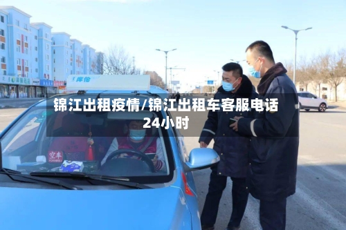 锦江出租疫情/锦江出租车客服电话24小时-第2张图片