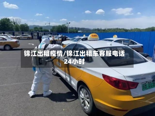 锦江出租疫情/锦江出租车客服电话24小时