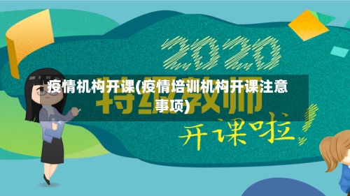 疫情机构开课(疫情培训机构开课注意事项)-第2张图片