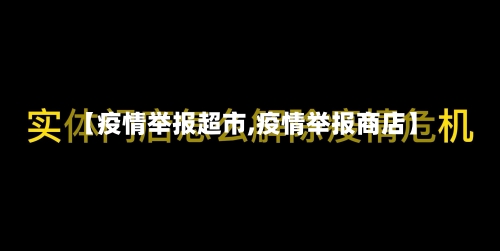 【疫情举报超市,疫情举报商店】-第2张图片