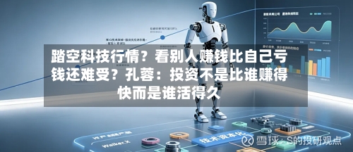 踏空科技行情？看别人赚钱比自己亏钱还难受？孔蓉：投资不是比谁赚得快而是谁活得久
