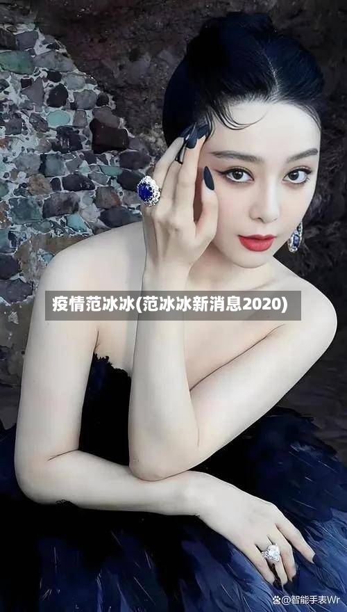 疫情范冰冰(范冰冰新消息2020)