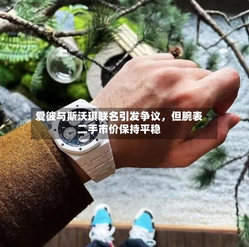 爱彼与斯沃琪联名引发争议，但腕表二手市价保持平稳-第2张图片