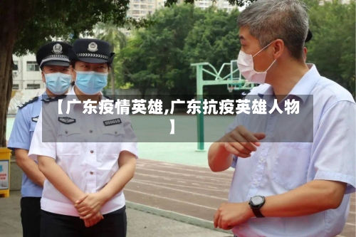 【广东疫情英雄,广东抗疫英雄人物】-第2张图片