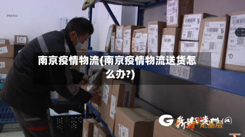 南京疫情物流(南京疫情物流送货怎么办?)-第2张图片