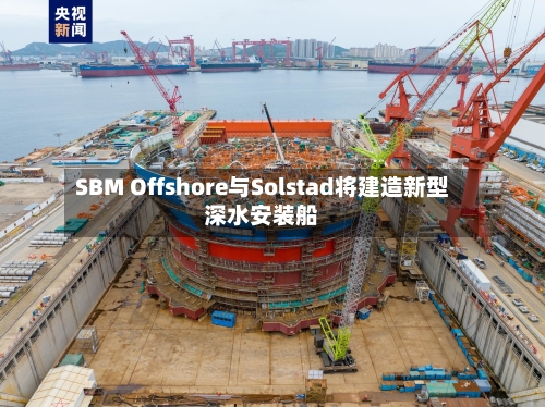 SBM Offshore与Solstad将建造新型深水安装船