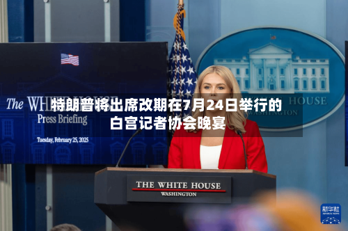 特朗普将出席改期在7月24日举行的白宫记者协会晚宴