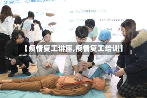 【疫情复工讲座,疫情复工培训】