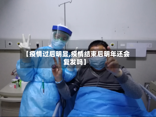 【疫情过后明显,疫情结束后明年还会复发吗】
